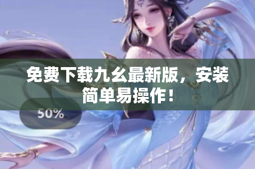 免费下载九幺最新版，安装简单易操作！