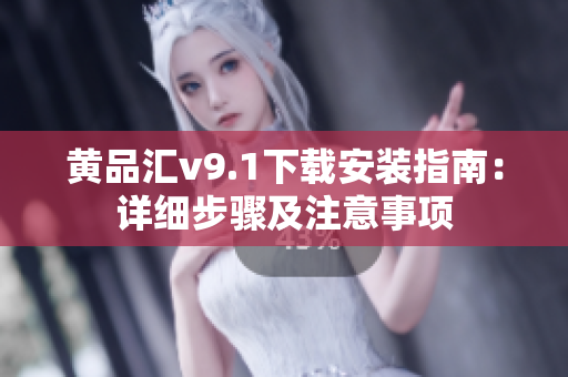 黄品汇v9.1下载安装指南：详细步骤及注意事项