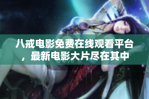 八戒电影免费在线观看平台，最新电影大片尽在其中