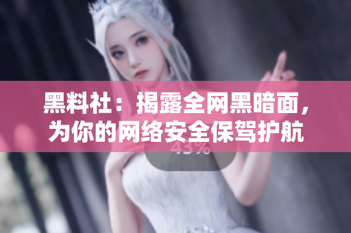 黑料社：揭露全网黑暗面，为你的网络安全保驾护航