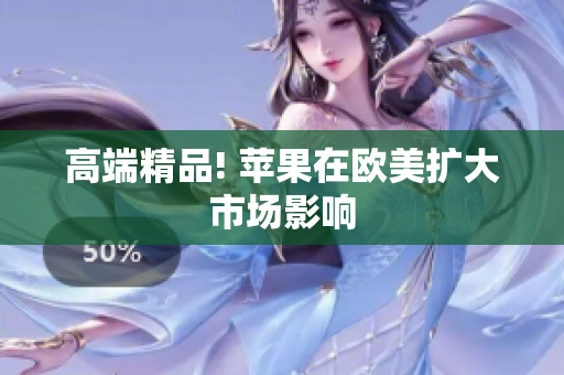 高端精品! 苹果在欧美扩大市场影响
