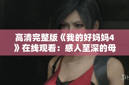 高清完整版《我的好妈妈4》在线观看：感人至深的母爱故事