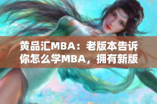 黄品汇MBA：老版本告诉你怎么学MBA，拥有新版指南更容易成功