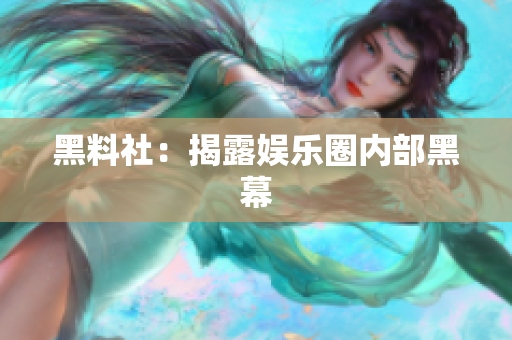 黑料社：揭露娱乐圈内部黑幕