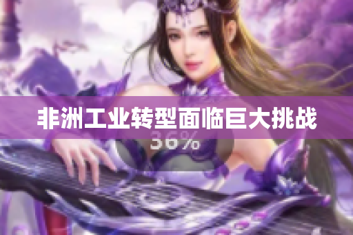 非洲工业转型面临巨大挑战