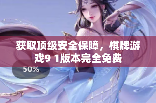 获取顶级安全保障，棋牌游戏9 1版本完全免费