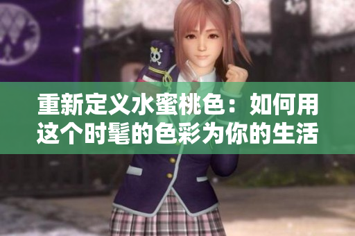 重新定义水蜜桃色：如何用这个时髦的色彩为你的生活注入活力