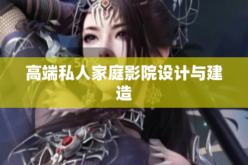 高端私人家庭影院设计与建造