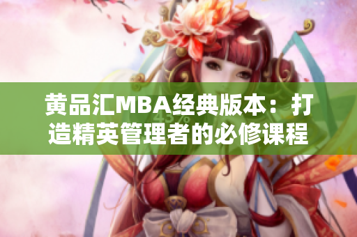 黄品汇MBA经典版本：打造精英管理者的必修课程