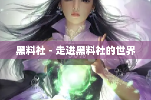 黑料社 - 走进黑料社的世界