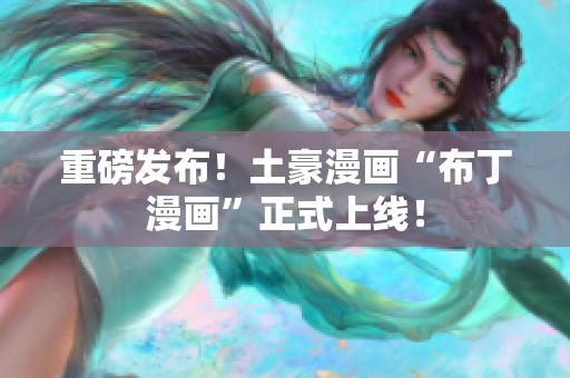 重磅发布！土豪漫画“布丁漫画”正式上线！
