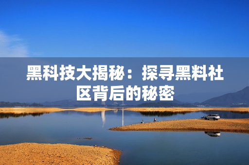 黑科技大揭秘：探寻黑料社区背后的秘密
