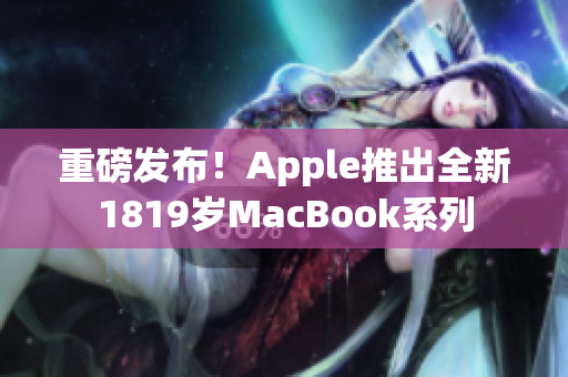 重磅发布！Apple推出全新1819岁MacBook系列