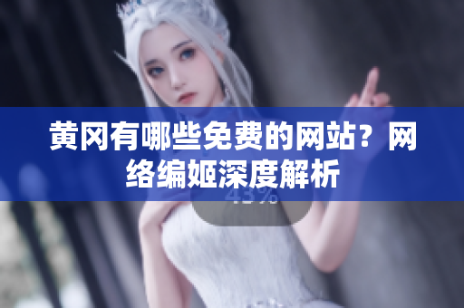 黄冈有哪些免费的网站？网络编姬深度解析