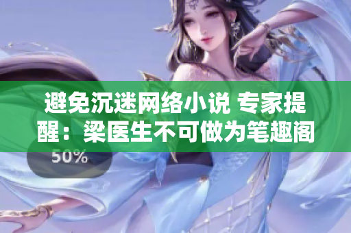 避免沉迷网络小说 专家提醒：梁医生不可做为笔趣阁！