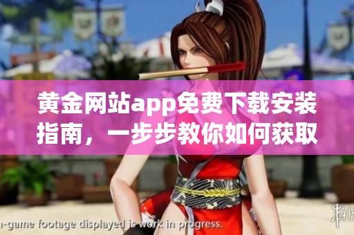 黄金网站app免费下载安装指南，一步步教你如何获取黄金网站app。
