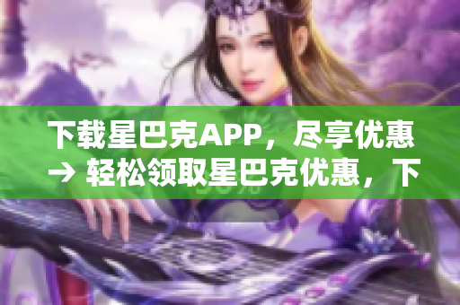 下载星巴克APP，尽享优惠 → 轻松领取星巴克优惠，下载APP即可
