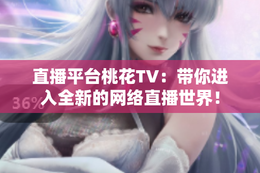 直播平台桃花TV：带你进入全新的网络直播世界！