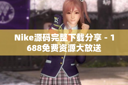 Nike源码完整下载分享 - 1688免费资源大放送