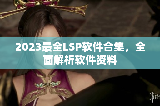 2023最全LSP软件合集，全面解析软件资料