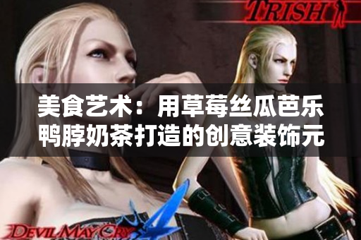 美食艺术：用草莓丝瓜芭乐鸭脖奶茶打造的创意装饰元素
