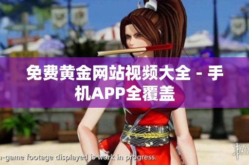 免费黄金网站视频大全 - 手机APP全覆盖