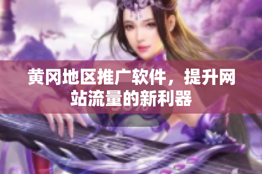黄冈地区推广软件，提升网站流量的新利器