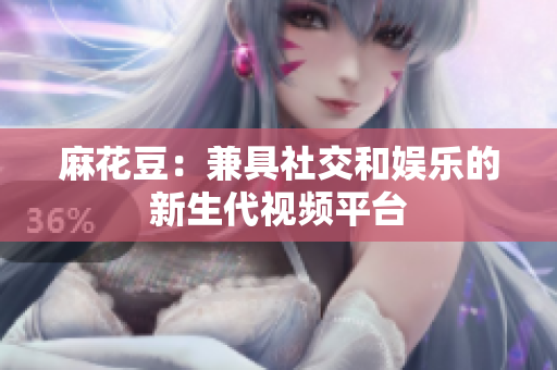 麻花豆：兼具社交和娱乐的新生代视频平台