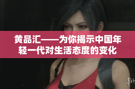 黄品汇——为你揭示中国年轻一代对生活态度的变化