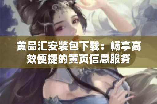 黄品汇安装包下载：畅享高效便捷的黄页信息服务