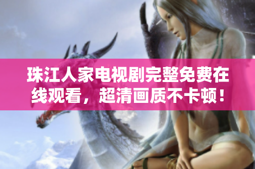 珠江人家电视剧完整免费在线观看，超清画质不卡顿！