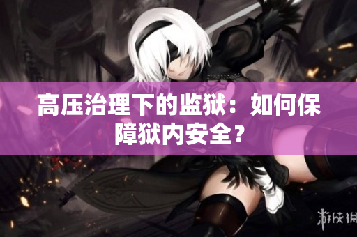 高压治理下的监狱：如何保障狱内安全？