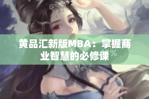 黄品汇新版MBA：掌握商业智慧的必修课