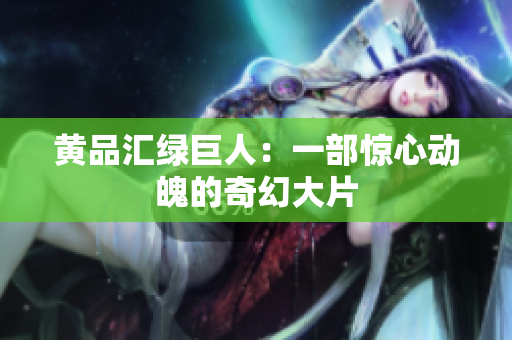 黄品汇绿巨人：一部惊心动魄的奇幻大片