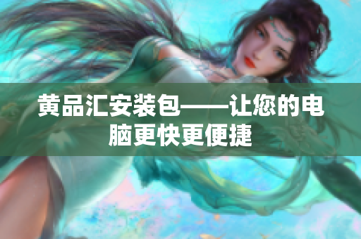 黄品汇安装包——让您的电脑更快更便捷