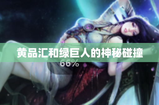 黄品汇和绿巨人的神秘碰撞