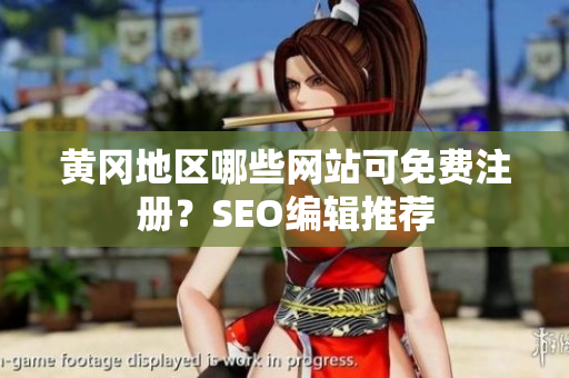 黄冈地区哪些网站可免费注册？SEO编辑推荐