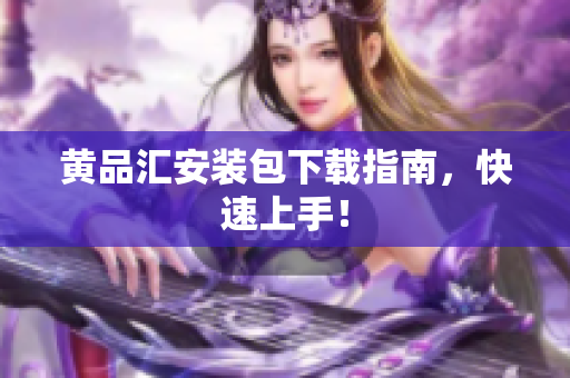 黄品汇安装包下载指南，快速上手！