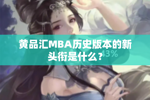 黄品汇MBA历史版本的新头衔是什么？
