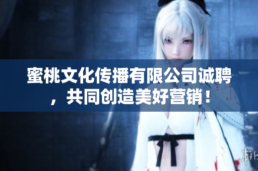 蜜桃文化传播有限公司诚聘，共同创造美好营销！