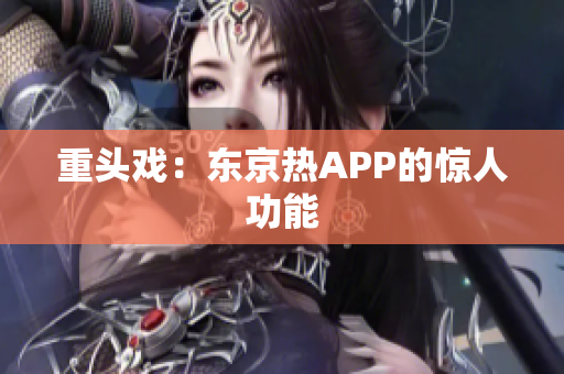 重头戏：东京热APP的惊人功能