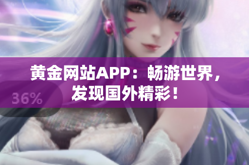 黄金网站APP：畅游世界，发现国外精彩！