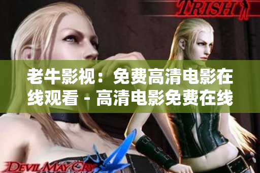 老牛影视：免费高清电影在线观看 - 高清电影免费在线观看平台“老牛影视”