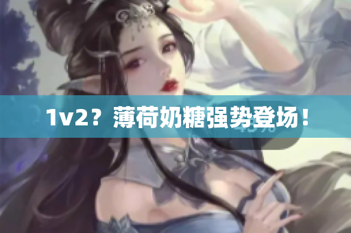 1v2？薄荷奶糖强势登场！