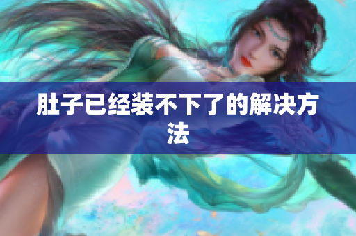 肚子已经装不下了的解决方法