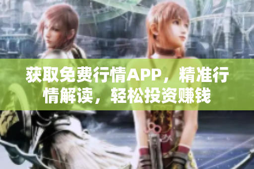获取免费行情APP，精准行情解读，轻松投资赚钱