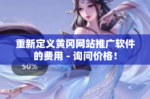 重新定义黄冈网站推广软件的费用 - 询问价格！
