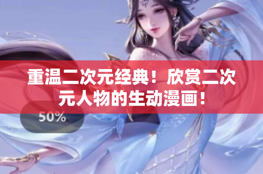 重温二次元经典！欣赏二次元人物的生动漫画！