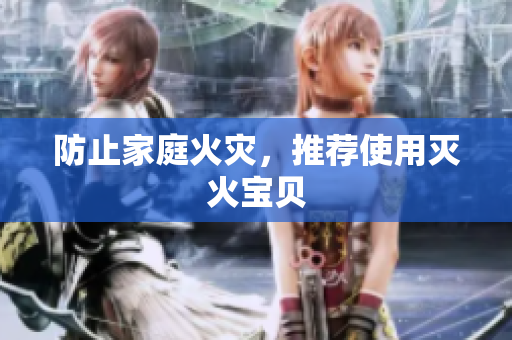 防止家庭火灾，推荐使用灭火宝贝