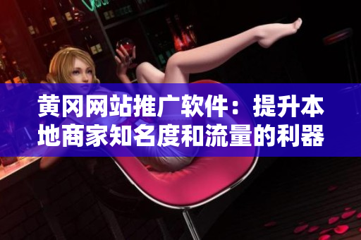 黄冈网站推广软件：提升本地商家知名度和流量的利器！